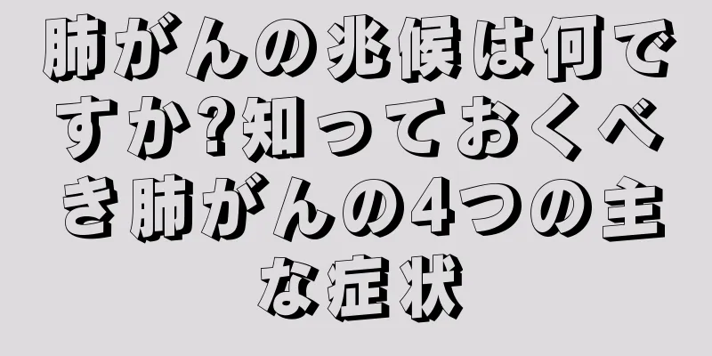 肺がんの兆候は何ですか?知っておくべき肺がんの4つの主な症状