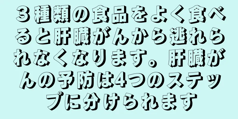 ３種類の食品をよく食べると肝臓がんから逃れられなくなります。肝臓がんの予防は4つのステップに分けられます