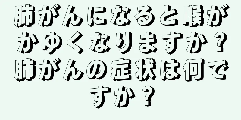 肺がんになると喉がかゆくなりますか？肺がんの症状は何ですか？