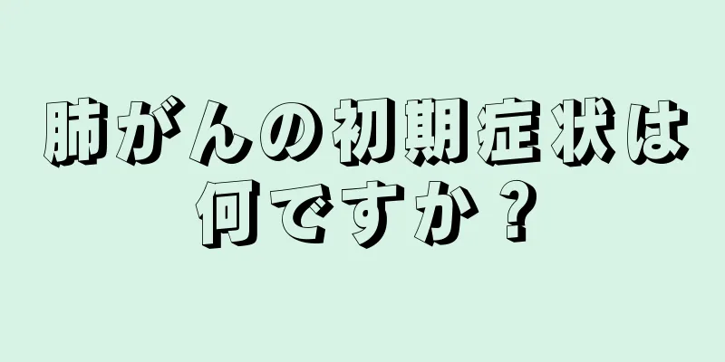 肺がんの初期症状は何ですか？