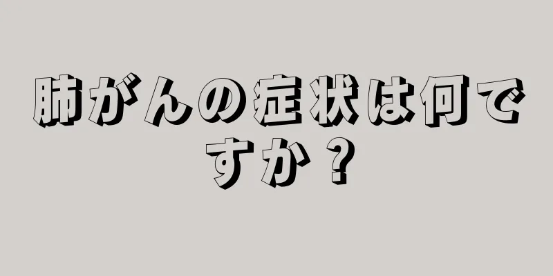 肺がんの症状は何ですか？