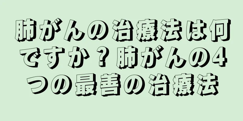 肺がんの治療法は何ですか？肺がんの4つの最善の治療法