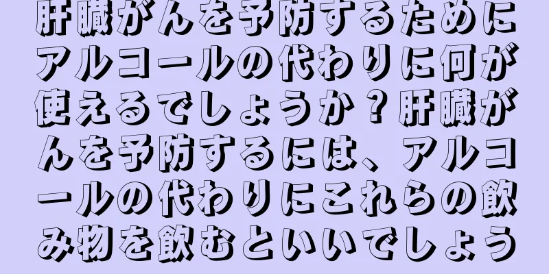 肝臓がんを予防するためにアルコールの代わりに何が使えるでしょうか？肝臓がんを予防するには、アルコールの代わりにこれらの飲み物を飲むといいでしょう
