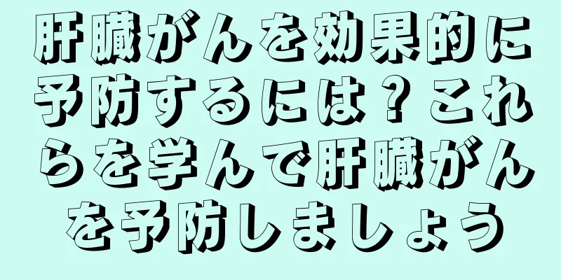 肝臓がんを効果的に予防するには？これらを学んで肝臓がんを予防しましょう