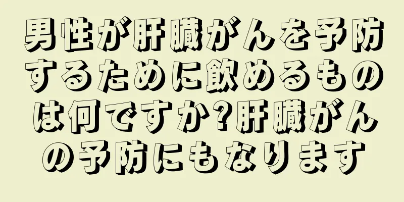 男性が肝臓がんを予防するために飲めるものは何ですか?肝臓がんの予防にもなります