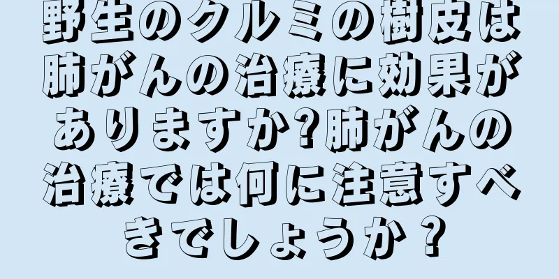 野生のクルミの樹皮は肺がんの治療に効果がありますか?肺がんの治療では何に注意すべきでしょうか？