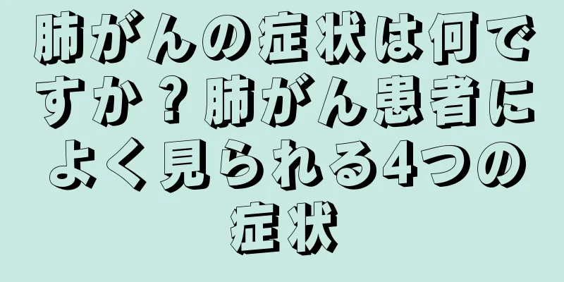肺がんの症状は何ですか？肺がん患者によく見られる4つの症状