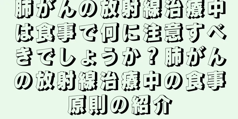 肺がんの放射線治療中は食事で何に注意すべきでしょうか？肺がんの放射線治療中の食事原則の紹介