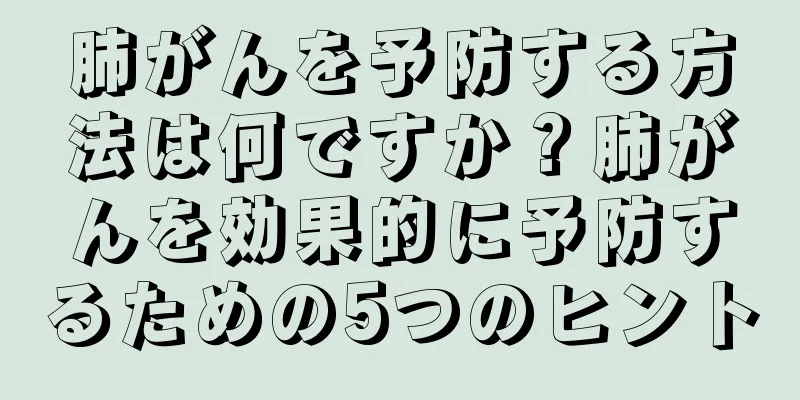 肺がんを予防する方法は何ですか？肺がんを効果的に予防するための5つのヒント