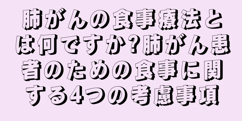 肺がんの食事療法とは何ですか?肺がん患者のための食事に関する4つの考慮事項