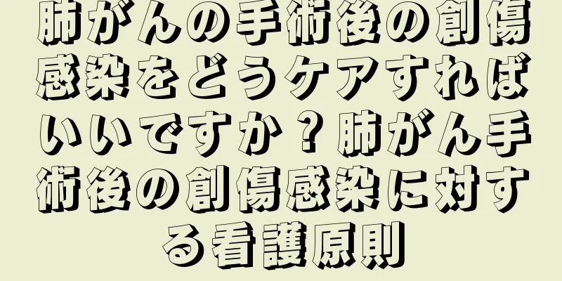 肺がんの手術後の創傷感染をどうケアすればいいですか？肺がん手術後の創傷感染に対する看護原則