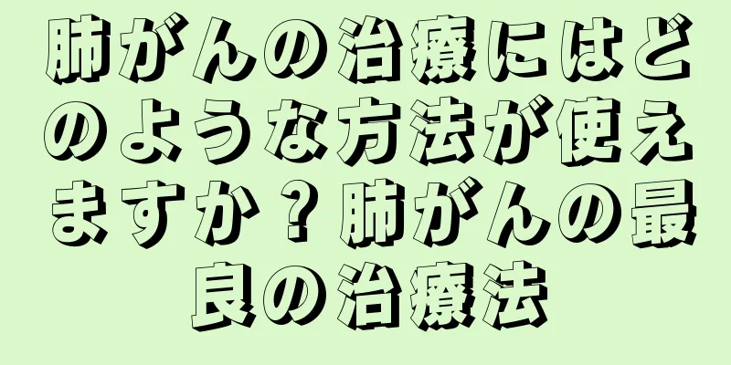 肺がんの治療にはどのような方法が使えますか？肺がんの最良の治療法