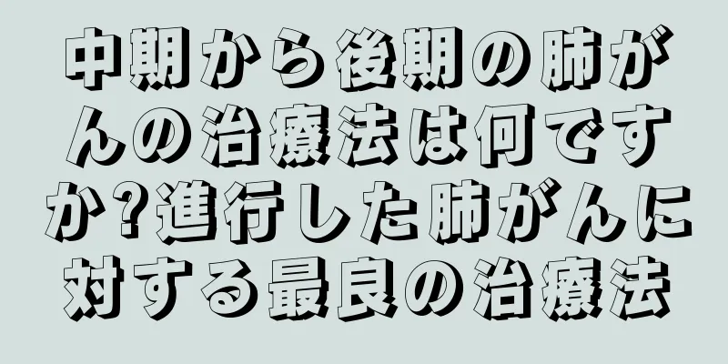 中期から後期の肺がんの治療法は何ですか?進行した肺がんに対する最良の治療法