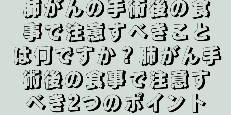肺がんの手術後の食事で注意すべきことは何ですか？肺がん手術後の食事で注意すべき2つのポイント