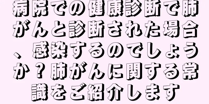 病院での健康診断で肺がんと診断された場合、感染するのでしょうか？肺がんに関する常識をご紹介します