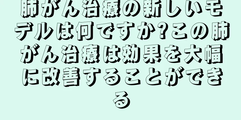 肺がん治療の新しいモデルは何ですか?この肺がん治療は効果を大幅に改善することができる