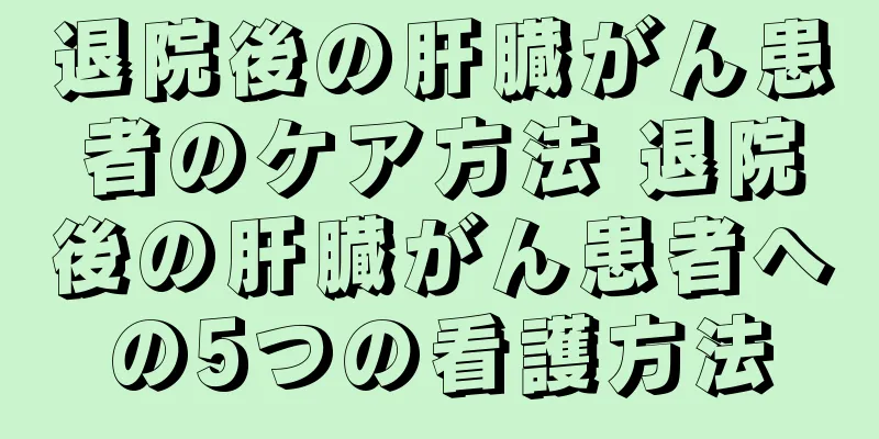 退院後の肝臓がん患者のケア方法 退院後の肝臓がん患者への5つの看護方法