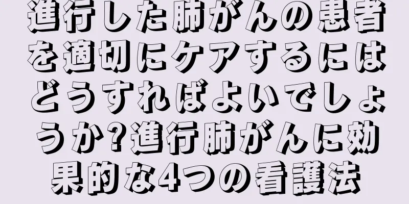 進行した肺がんの患者を適切にケアするにはどうすればよいでしょうか?進行肺がんに効果的な4つの看護法