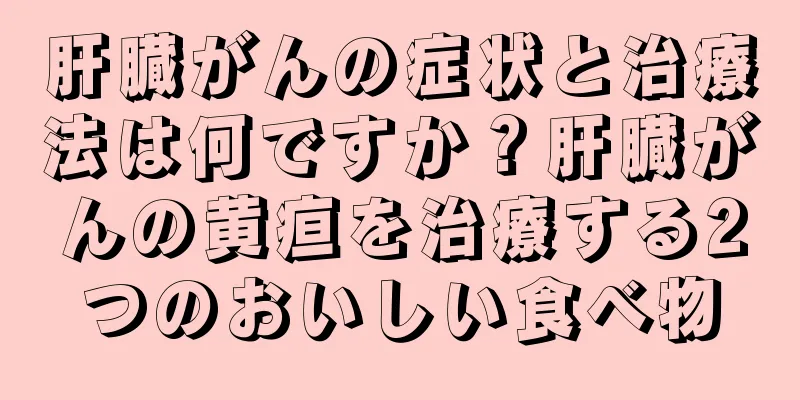 肝臓がんの症状と治療法は何ですか？肝臓がんの黄疸を治療する2つのおいしい食べ物