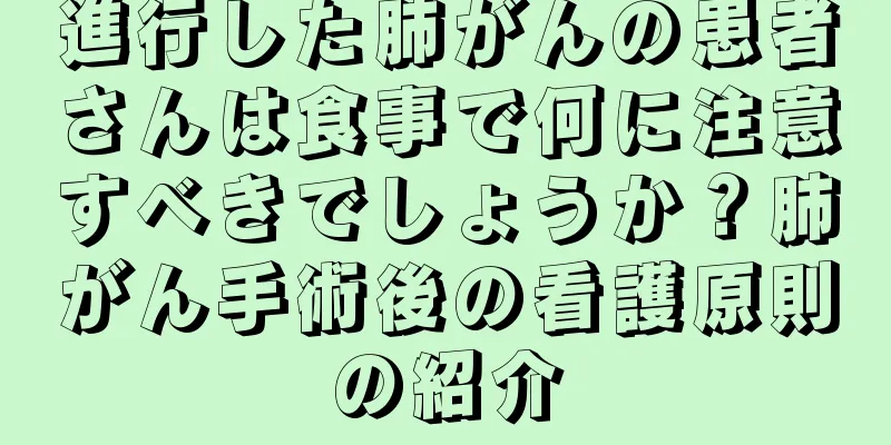 進行した肺がんの患者さんは食事で何に注意すべきでしょうか？肺がん手術後の看護原則の紹介