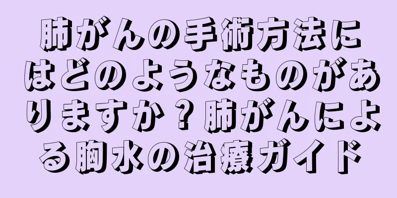 肺がんの手術方法にはどのようなものがありますか？肺がんによる胸水の治療ガイド