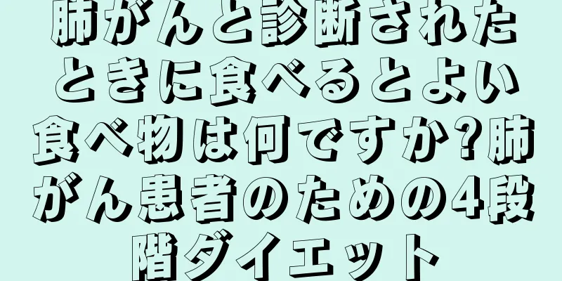 肺がんと診断されたときに食べるとよい食べ物は何ですか?肺がん患者のための4段階ダイエット