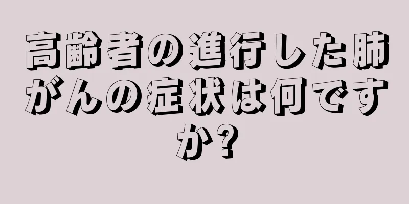 高齢者の進行した肺がんの症状は何ですか?