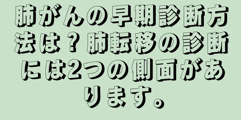 肺がんの早期診断方法は？肺転移の診断には2つの側面があります。