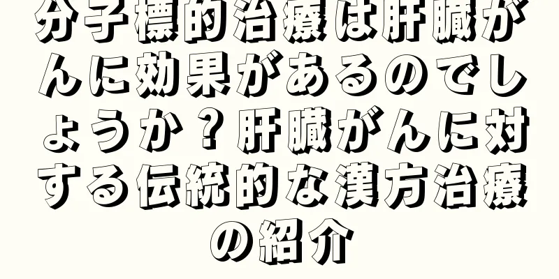 分子標的治療は肝臓がんに効果があるのでしょうか？肝臓がんに対する伝統的な漢方治療の紹介