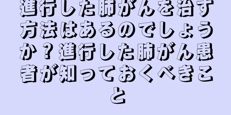 進行した肺がんを治す方法はあるのでしょうか？進行した肺がん患者が知っておくべきこと