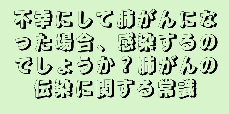 不幸にして肺がんになった場合、感染するのでしょうか？肺がんの伝染に関する常識