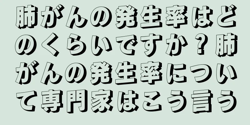 肺がんの発生率はどのくらいですか？肺がんの発生率について専門家はこう言う