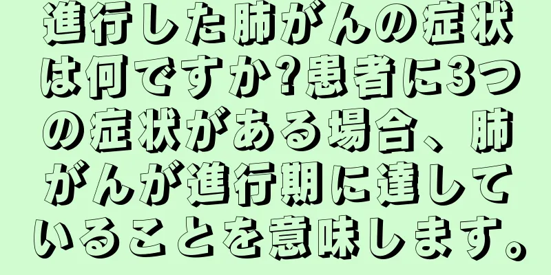 進行した肺がんの症状は何ですか?患者に3つの症状がある場合、肺がんが進行期に達していることを意味します。
