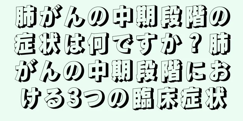 肺がんの中期段階の症状は何ですか？肺がんの中期段階における3つの臨床症状