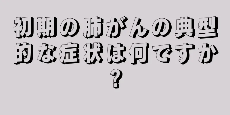 初期の肺がんの典型的な症状は何ですか?