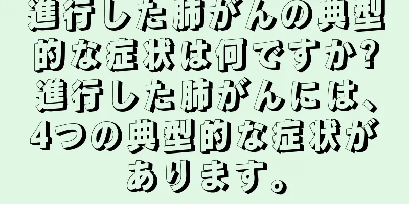 進行した肺がんの典型的な症状は何ですか?進行した肺がんには、4つの典型的な症状があります。