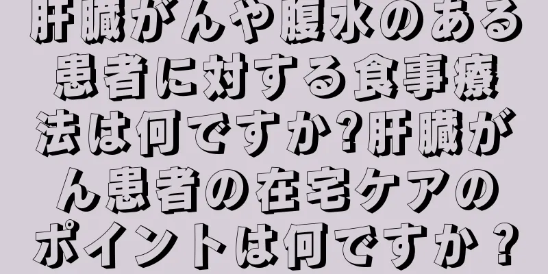 肝臓がんや腹水のある患者に対する食事療法は何ですか?肝臓がん患者の在宅ケアのポイントは何ですか？