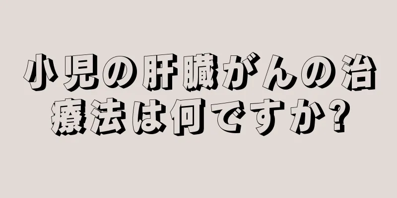 小児の肝臓がんの治療法は何ですか?