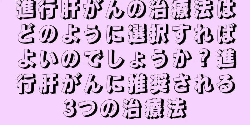 進行肝がんの治療法はどのように選択すればよいのでしょうか？進行肝がんに推奨される3つの治療法