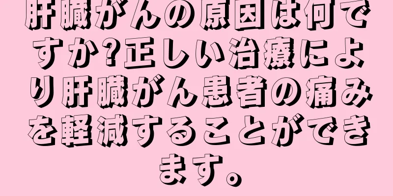 肝臓がんの原因は何ですか?正しい治療により肝臓がん患者の痛みを軽減することができます。