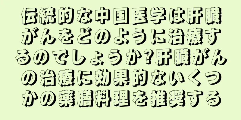 伝統的な中国医学は肝臓がんをどのように治療するのでしょうか?肝臓がんの治療に効果的ないくつかの薬膳料理を推奨する