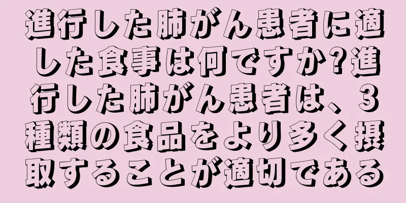 進行した肺がん患者に適した食事は何ですか?進行した肺がん患者は、3種類の食品をより多く摂取することが適切である