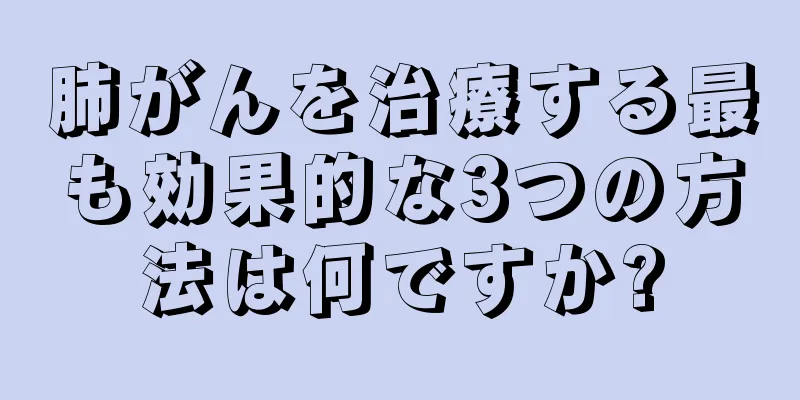 肺がんを治療する最も効果的な3つの方法は何ですか?