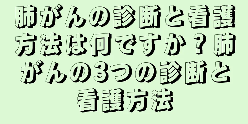 肺がんの診断と看護方法は何ですか？肺がんの3つの診断と看護方法