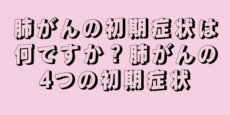 肺がんの初期症状は何ですか？肺がんの4つの初期症状