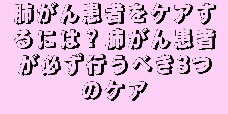 肺がん患者をケアするには？肺がん患者が必ず行うべき3つのケア