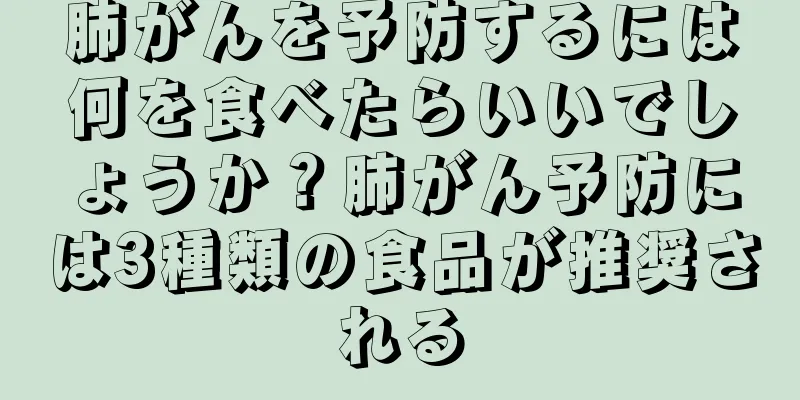 肺がんを予防するには何を食べたらいいでしょうか？肺がん予防には3種類の食品が推奨される