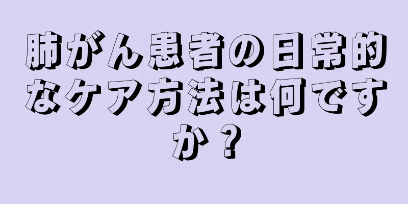 肺がん患者の日常的なケア方法は何ですか？
