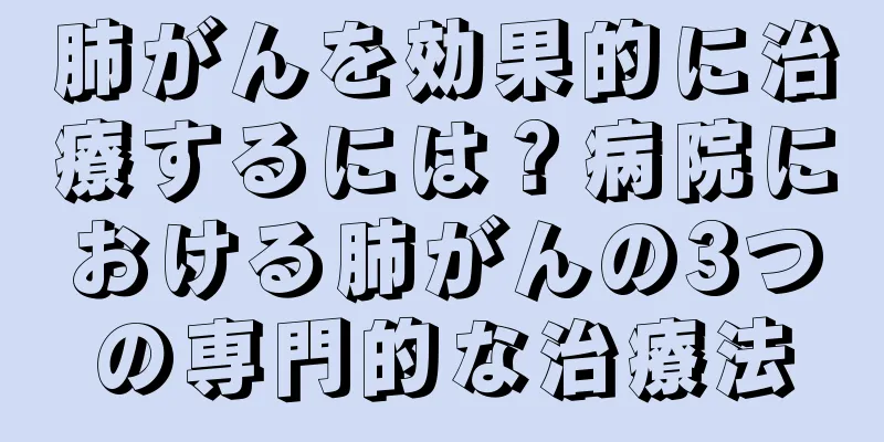 肺がんを効果的に治療するには？病院における肺がんの3つの専門的な治療法