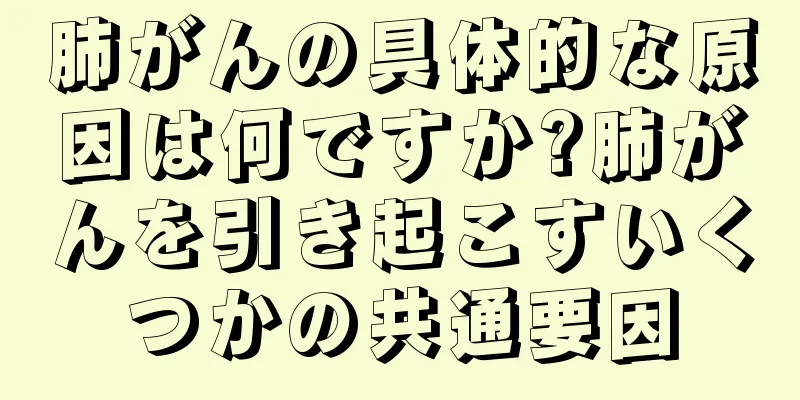 肺がんの具体的な原因は何ですか?肺がんを引き起こすいくつかの共通要因